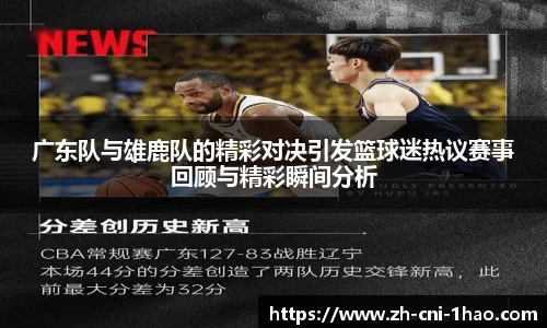 广东队与雄鹿队的精彩对决引发篮球迷热议赛事回顾与精彩瞬间分析